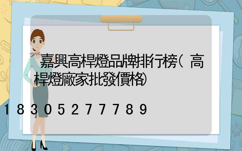 嘉興高桿燈品牌排行榜(高桿燈廠家批發價格)