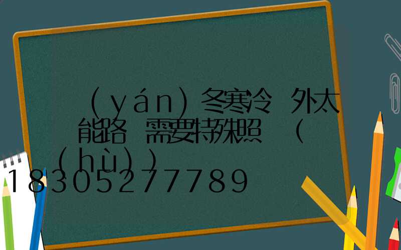 嚴(yán)冬寒冷戶外太陽能路燈需要特殊照顧（維護(hù)）嗎