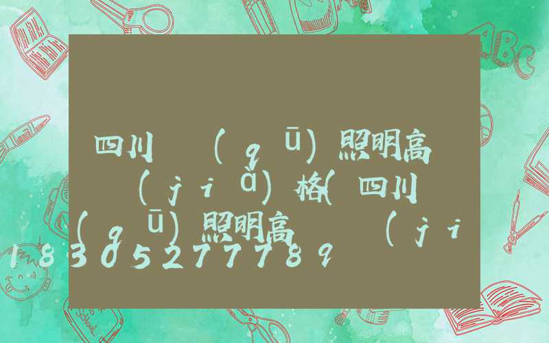 四川廠區(qū)照明高桿燈價(jià)格(四川廠區(qū)照明高桿燈價(jià)格表)