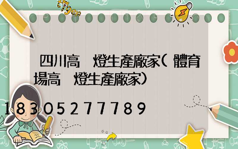 四川高桿燈生產廠家(體育場高桿燈生產廠家)