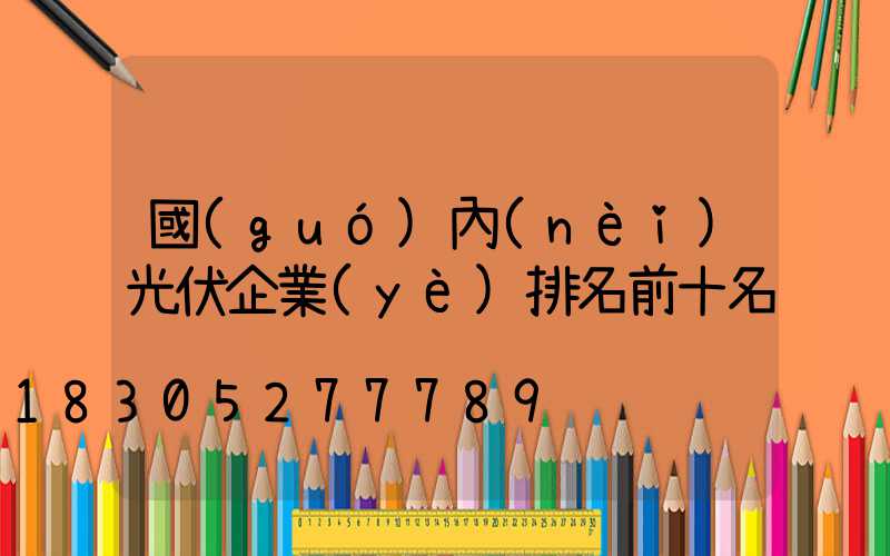 國(guó)內(nèi)光伏企業(yè)排名前十名