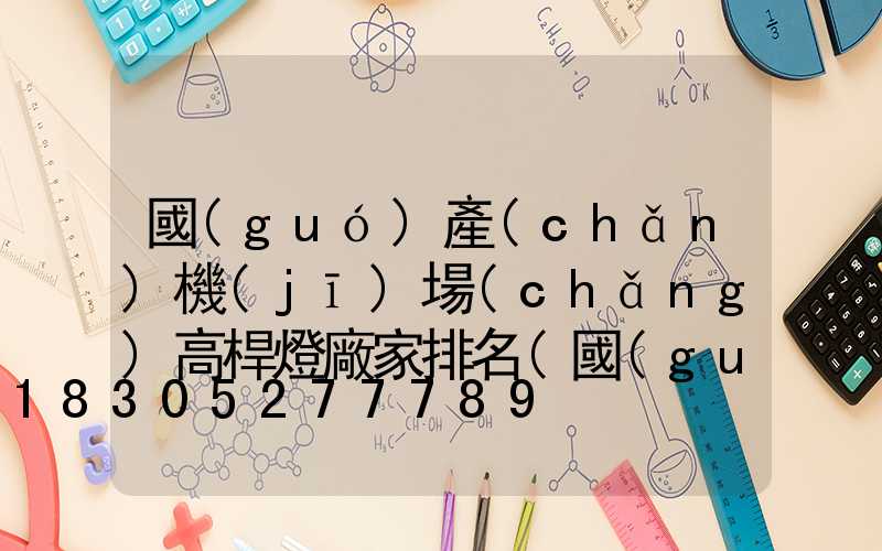 國(guó)產(chǎn)機(jī)場(chǎng)高桿燈廠家排名(國(guó)產(chǎn)機(jī)場(chǎng)高桿燈廠家排名榜)