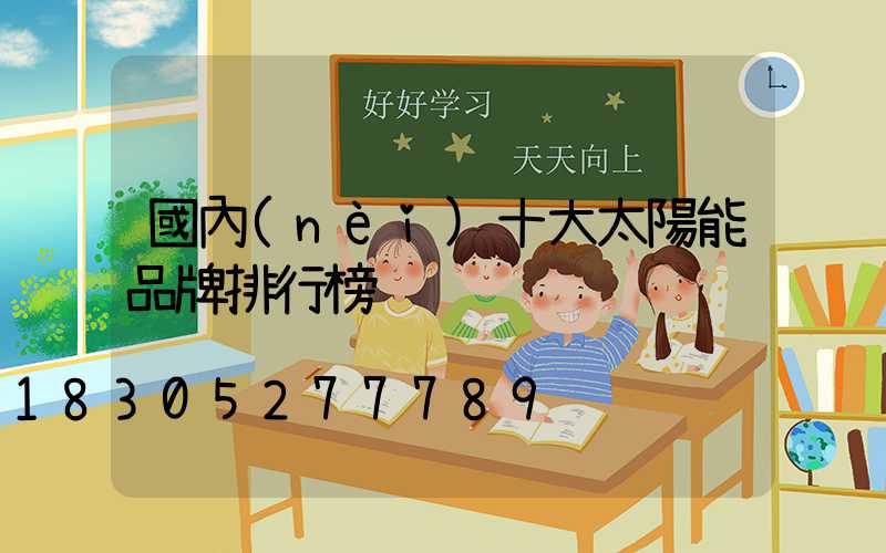 國內(nèi)十大太陽能品牌排行榜