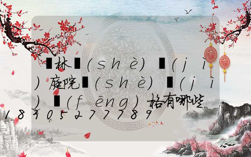 園林設(shè)計(jì)庭院設(shè)計(jì)風(fēng)格有哪些