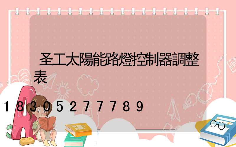 圣工太陽能路燈控制器調整表