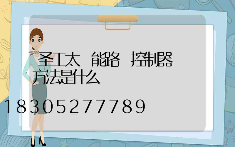 圣工太陽能路燈控制器調節方法是什么