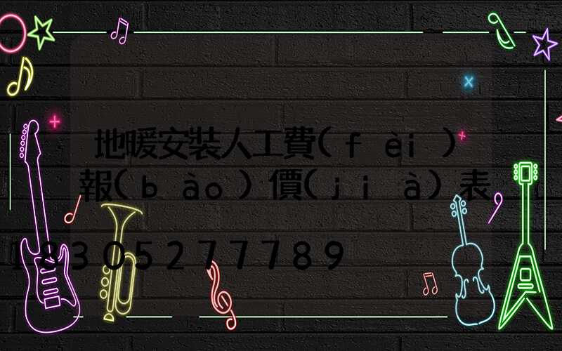 地暖安裝人工費(fèi)報(bào)價(jià)表