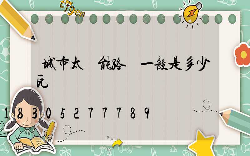 城市太陽能路燈一般是多少瓦