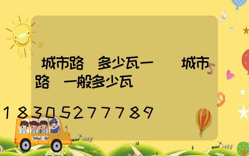 城市路燈多少瓦一個(城市路燈一般多少瓦)