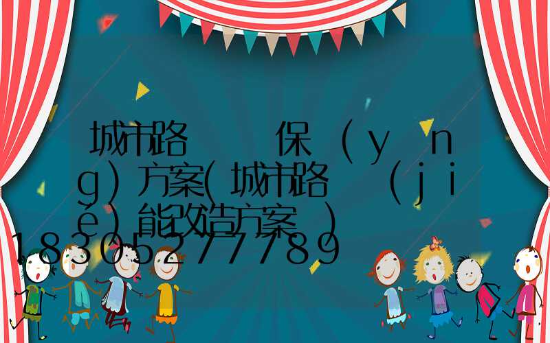 城市路燈維護保養(yǎng)方案(城市路燈節(jié)能改造方案書)