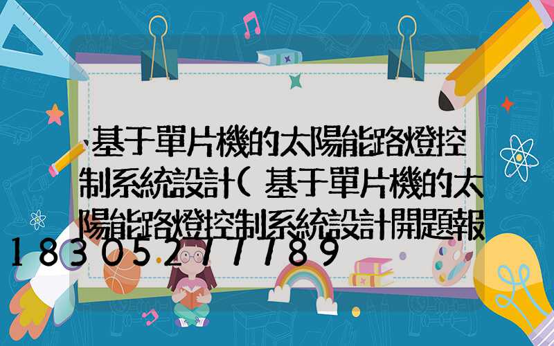 基于單片機的太陽能路燈控制系統設計(基于單片機的太陽能路燈控制系統設計開題報告)