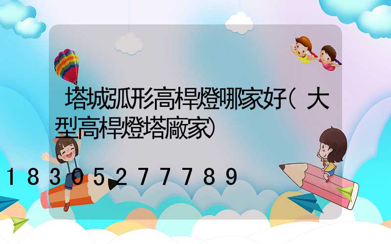 塔城弧形高桿燈哪家好(大型高桿燈塔廠家)