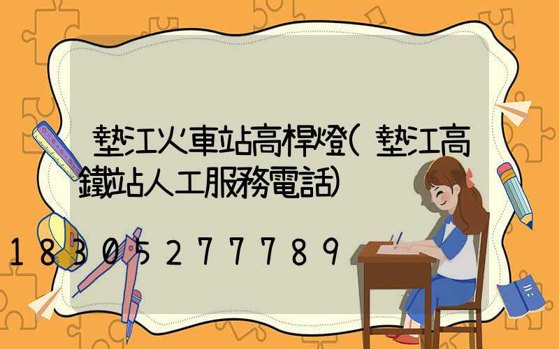 墊江火車站高桿燈(墊江高鐵站人工服務電話)