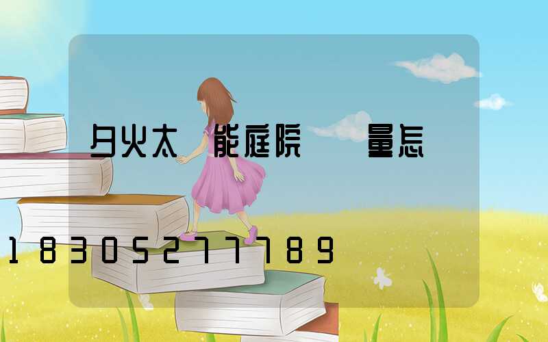 夕火太陽能庭院燈質量怎樣