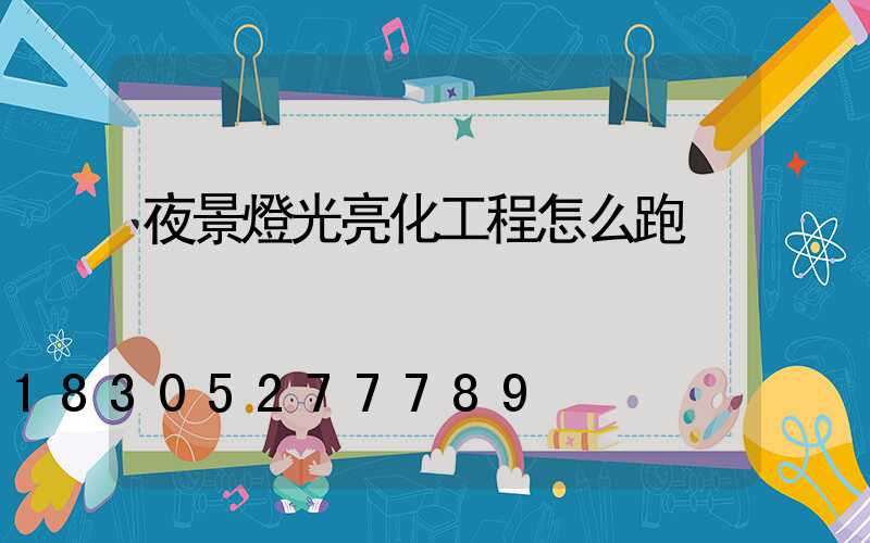 夜景燈光亮化工程怎么跑