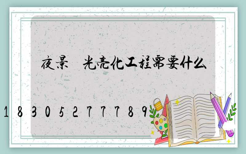夜景燈光亮化工程需要什么資質