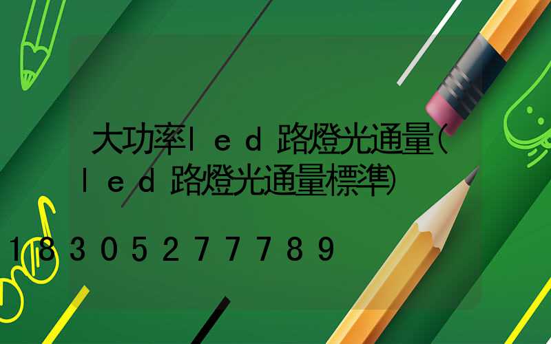 大功率led路燈光通量(led路燈光通量標準)