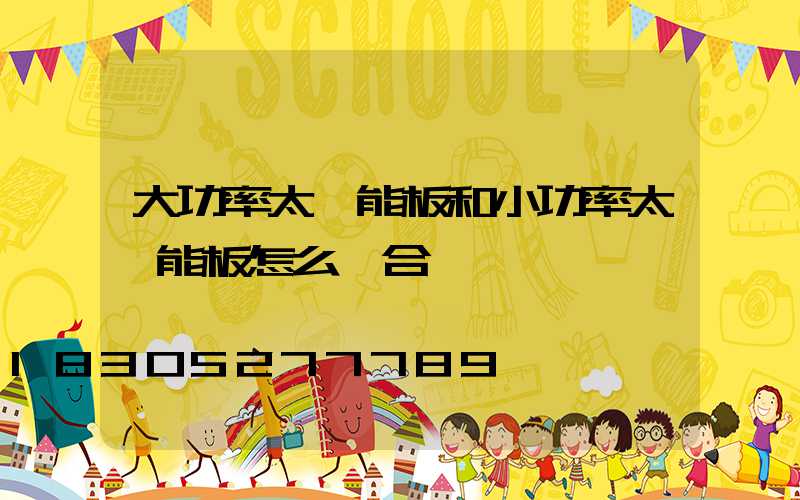 大功率太陽能板和小功率太陽能板怎么組合