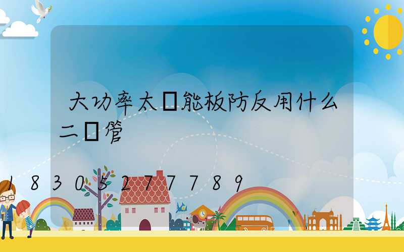 大功率太陽能板防反用什么二極管