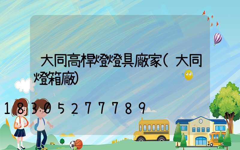 大同高桿燈燈具廠家(大同燈箱廠)