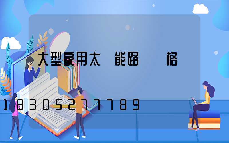 大型家用太陽能路燈價格