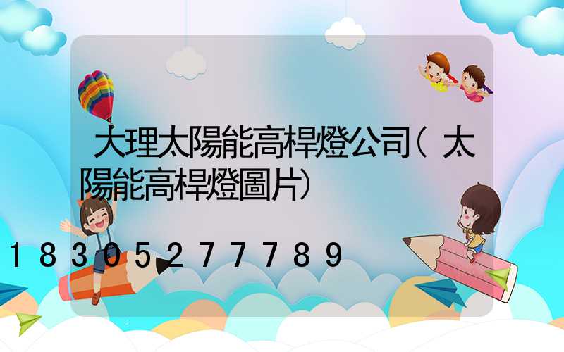 大理太陽能高桿燈公司(太陽能高桿燈圖片)
