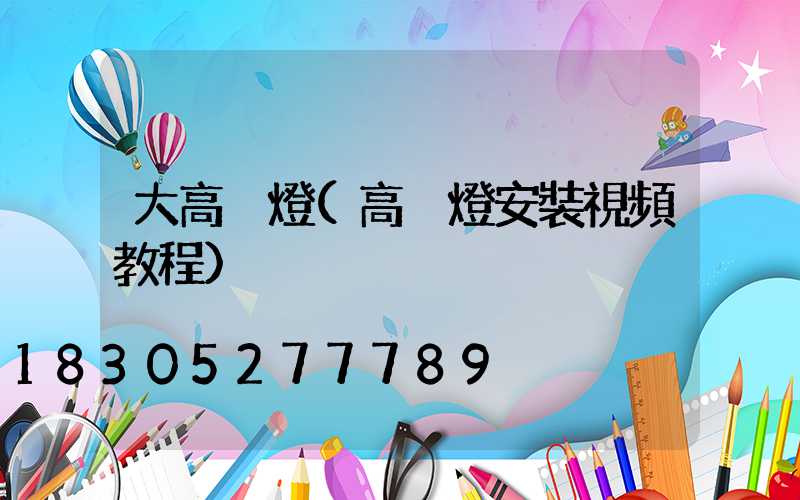 大高桿燈(高桿燈安裝視頻教程)