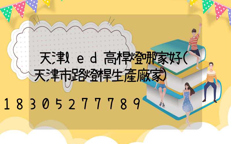 天津led高桿燈哪家好(天津市路燈桿生產廠家)