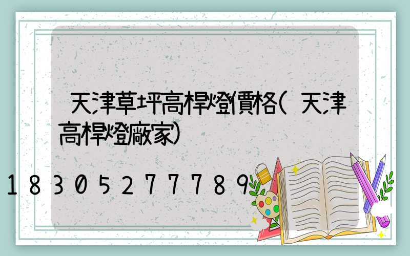 天津草坪高桿燈價格(天津高桿燈廠家)