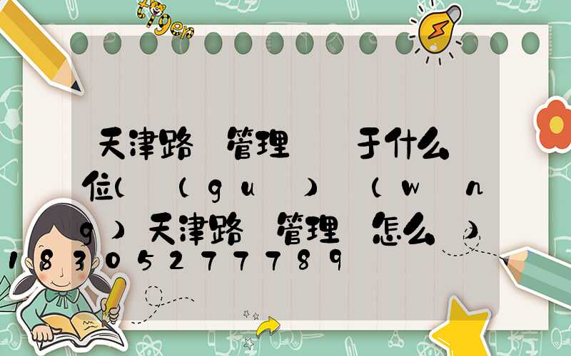 天津路燈管理處屬于什么單位(國(guó)網(wǎng)天津路燈管理處怎么樣)