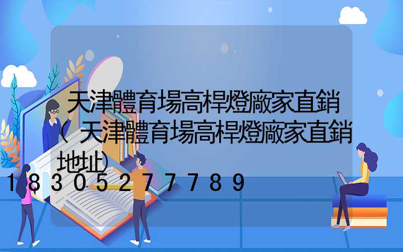 天津體育場高桿燈廠家直銷(天津體育場高桿燈廠家直銷地址)