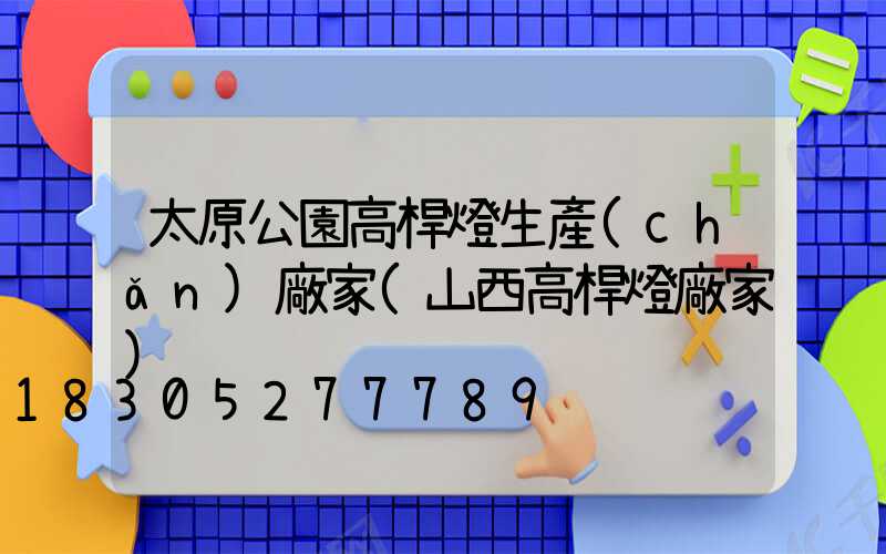 太原公園高桿燈生產(chǎn)廠家(山西高桿燈廠家)