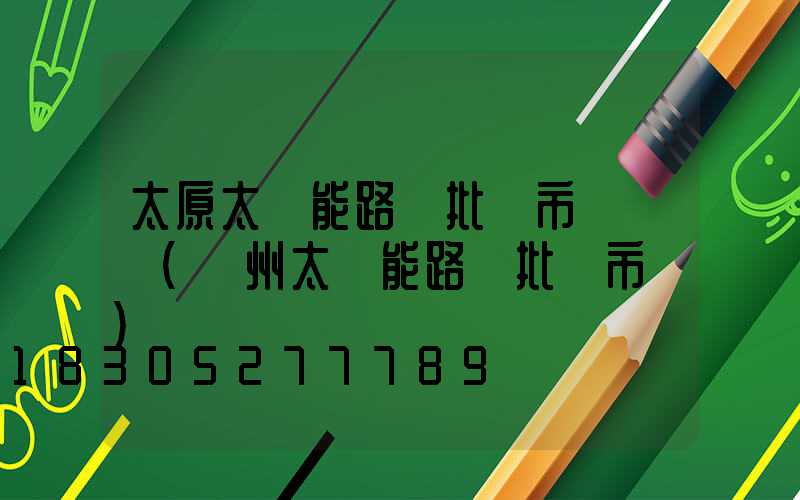 太原太陽能路燈批發市場電話(鄭州太陽能路燈批發市場)