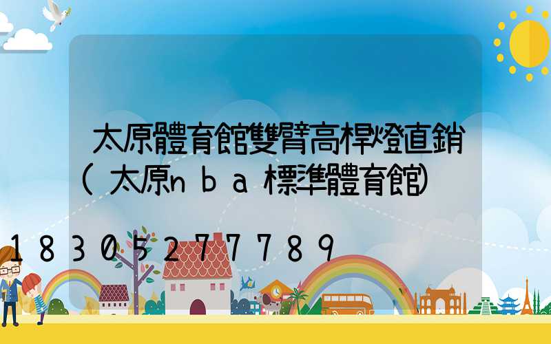 太原體育館雙臂高桿燈直銷(太原nba標準體育館)