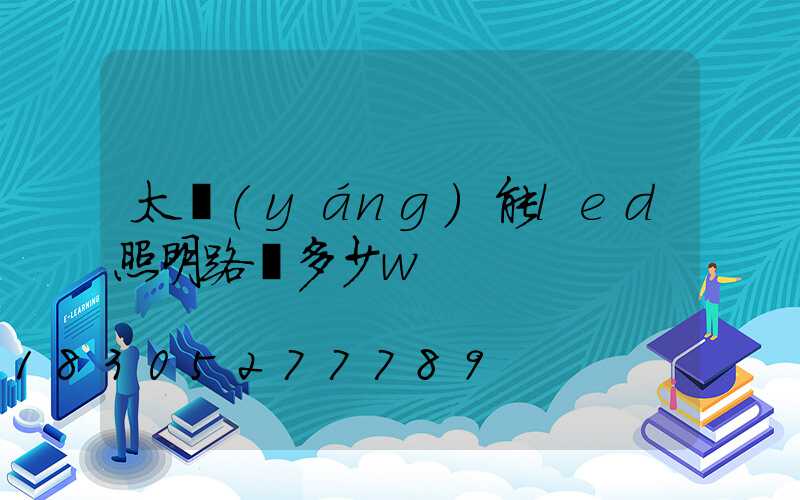 太陽(yáng)能led照明路燈多少w