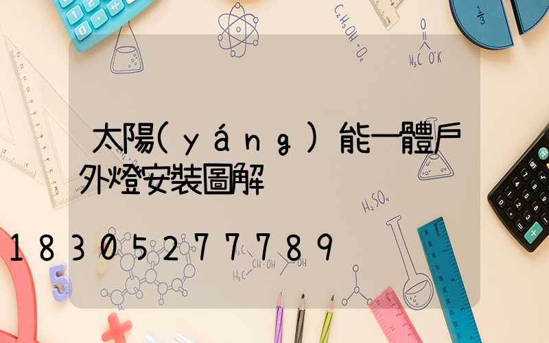 太陽(yáng)能一體戶外燈安裝圖解