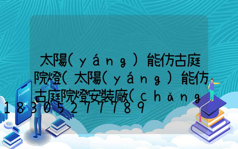 太陽(yáng)能仿古庭院燈(太陽(yáng)能仿古庭院燈安裝廠(chǎng)家)