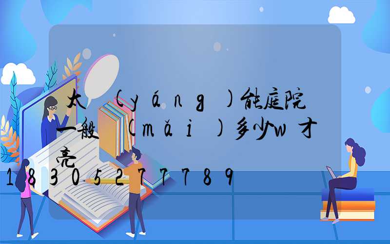 太陽(yáng)能庭院燈一般買(mǎi)多少w才夠亮