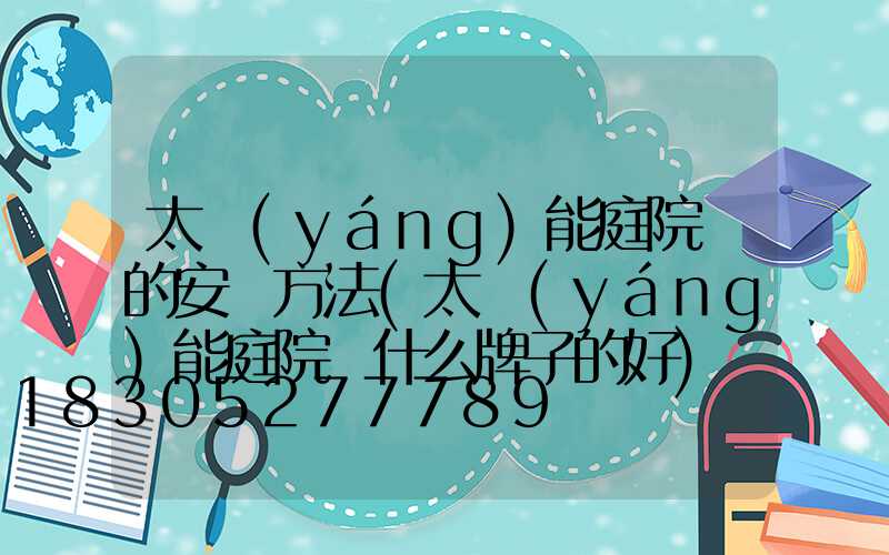 太陽(yáng)能庭院燈的安裝方法(太陽(yáng)能庭院燈什么牌子的好)