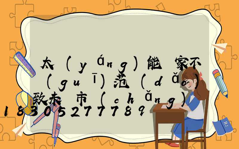 太陽(yáng)能廠家不規(guī)范導(dǎo)致未來市場(chǎng)發(fā)展緩慢