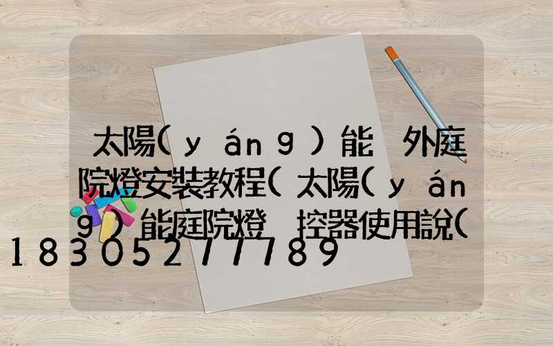 太陽(yáng)能戶外庭院燈安裝教程(太陽(yáng)能庭院燈遙控器使用說(shuō)明)