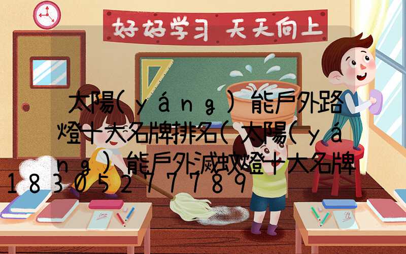 太陽(yáng)能戶外路燈十大名牌排名(太陽(yáng)能戶外滅蚊燈十大名牌)