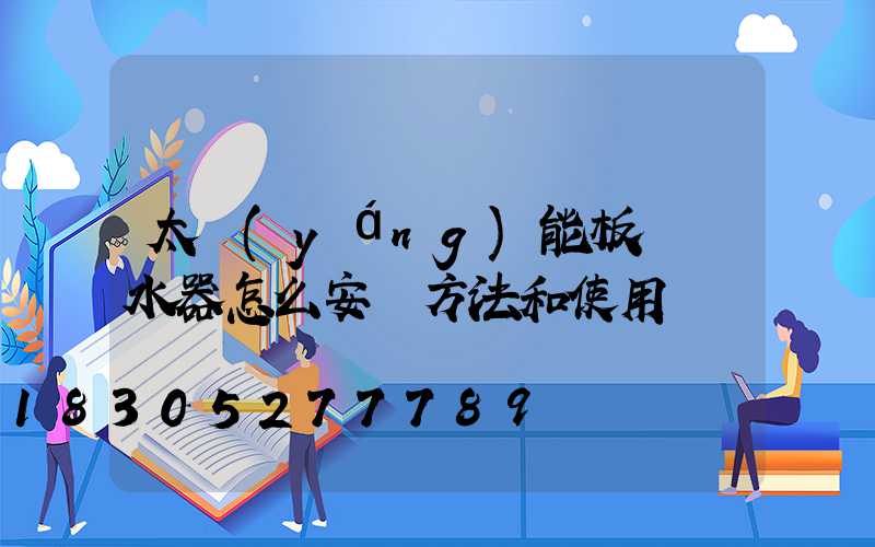 太陽(yáng)能板電熱水器怎么安裝方法和使用
