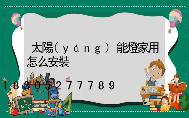 太陽(yáng)能燈家用怎么安裝