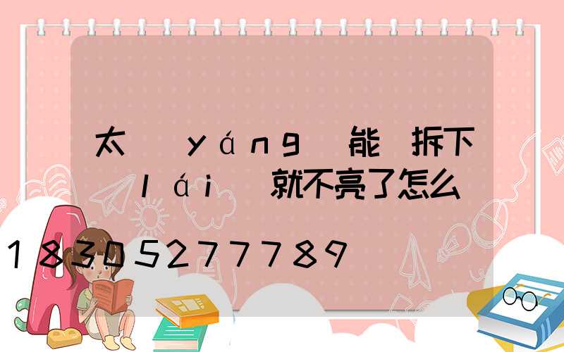 太陽(yáng)能燈拆下來(lái)就不亮了怎么辦