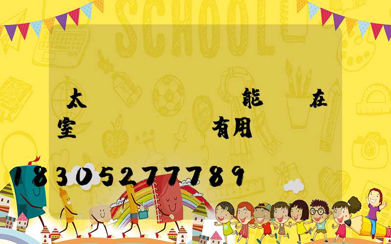 太陽(yáng)能燈裝在室內(nèi)有用嗎