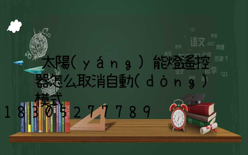 太陽(yáng)能燈遙控器怎么取消自動(dòng)模式