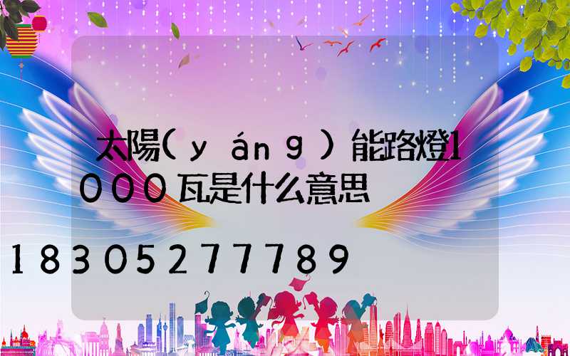 太陽(yáng)能路燈1000瓦是什么意思