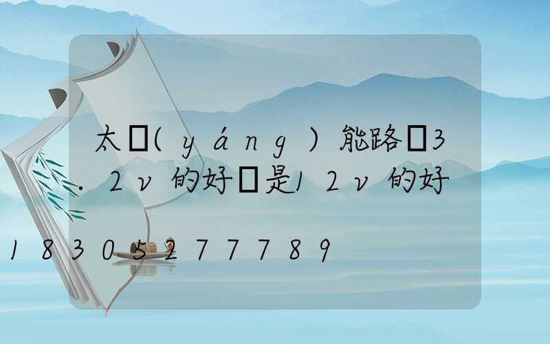 太陽(yáng)能路燈3.2v的好還是12v的好