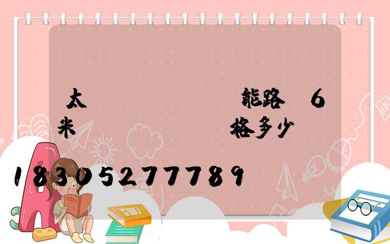 太陽(yáng)能路燈6米桿價(jià)格多少